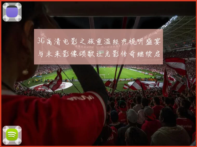 3G高清电影之旅重温经典视听盛宴与未来影像颂歌让光影传奇继续启航