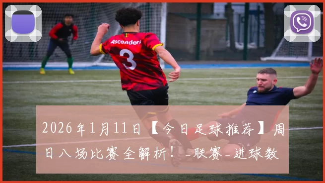 2026年1月11日【今日足球推荐】周日八场比赛全解析！_联赛_进球数_拜仁慕尼黑