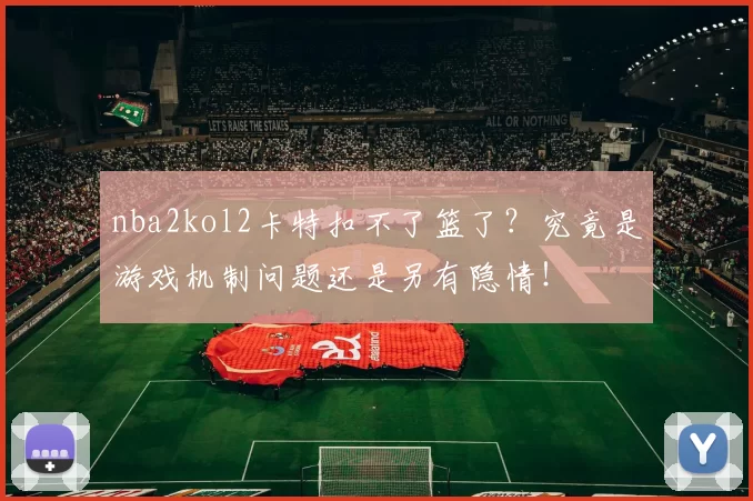 nba2kol2卡特扣不了篮了？究竟是游戏机制问题还是另有隐情！