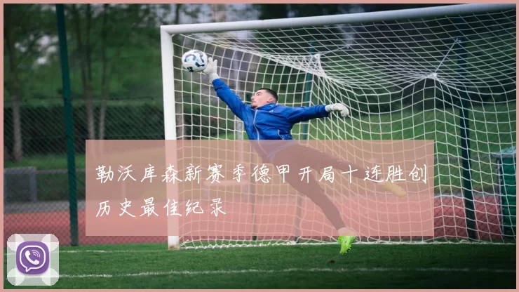 勒沃库森新赛季德甲开局十连胜创历史最佳纪录