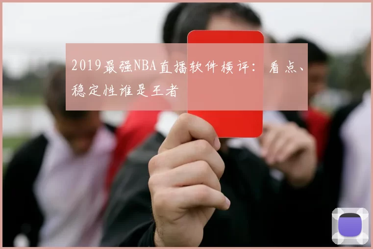 2019最强NBA直播软件横评：看点、稳定性谁是王者