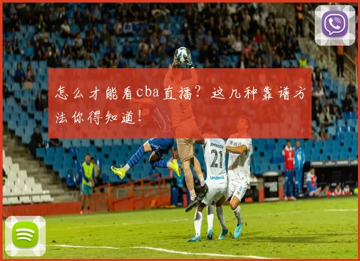 怎么才能看cba直播?这几种靠谱方法你得知道!