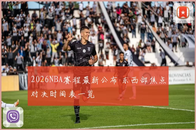 2026NBA赛程最新公布 东西部焦点对决时间表一览