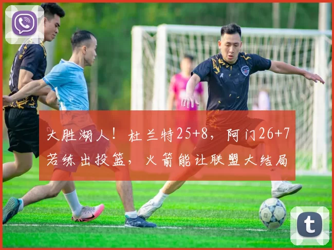 大胜湖人！杜兰特25+8，阿门26+7若练出投篮，火箭能让联盟大结局