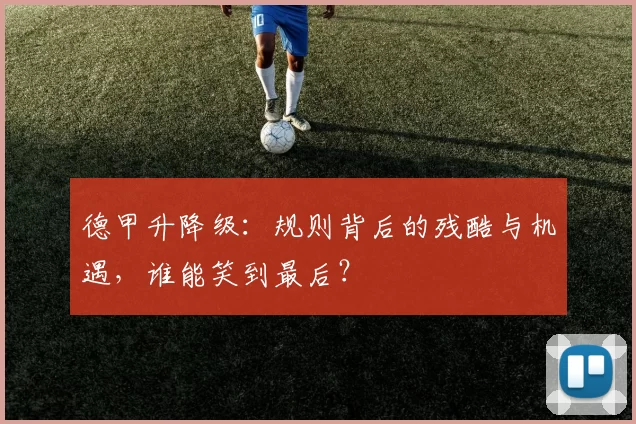 德甲升降级：规则背后的残酷与机遇，谁能笑到最后？