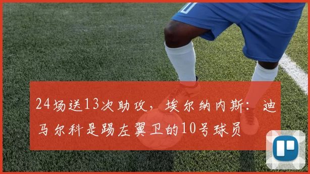 24场送13次助攻，埃尔纳内斯：迪马尔科是踢左翼卫的10号球员