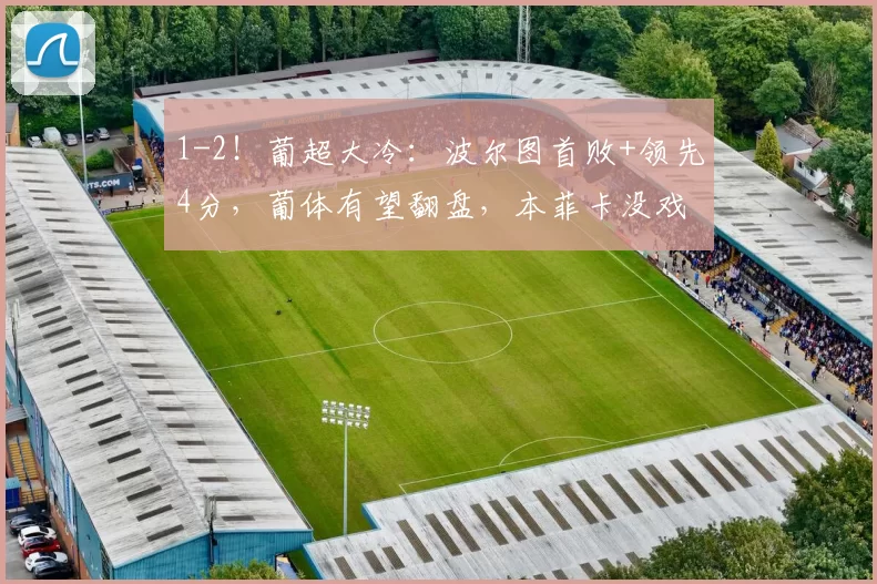 1-2！葡超大冷：波尔图首败+领先4分，葡体有望翻盘，本菲卡没戏