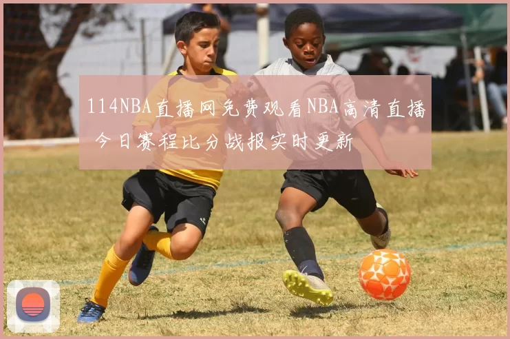 114NBA直播网免费观看NBA高清直播 今日赛程比分战报实时更新