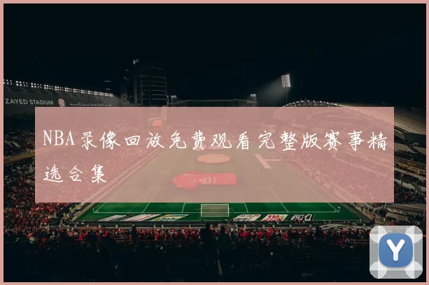 NBA录像回放免费观看完整版赛事精选合集