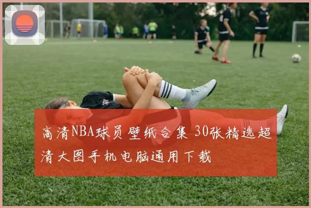高清NBA球员壁纸合集 30张精选超清大图手机电脑通用下载