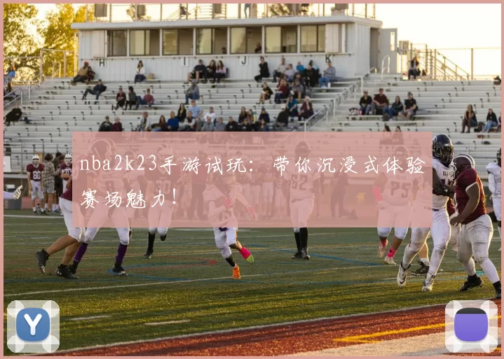 nba2k23手游试玩：带你沉浸式体验赛场魅力！